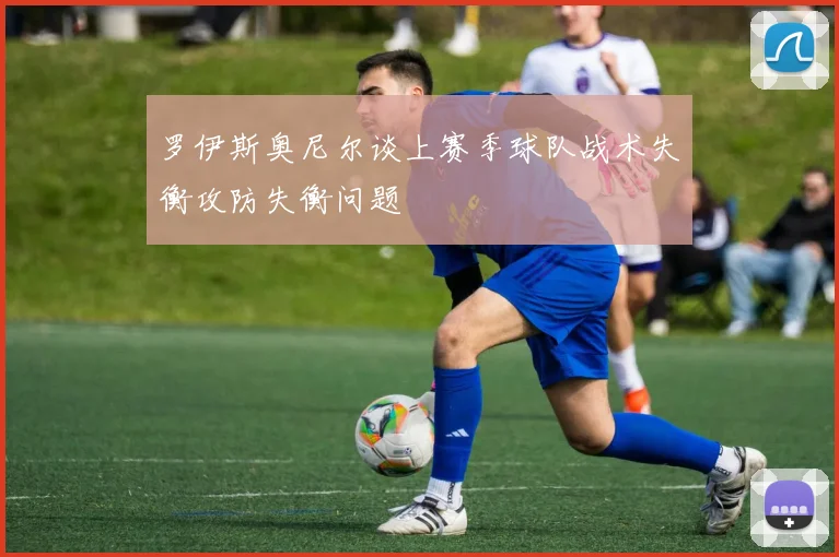 罗伊斯奥尼尔谈上赛季球队战术失衡攻防失衡问题
