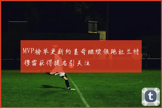 MVP榜单更新约基奇继续领跑杜兰特穆雷获得提名引关注