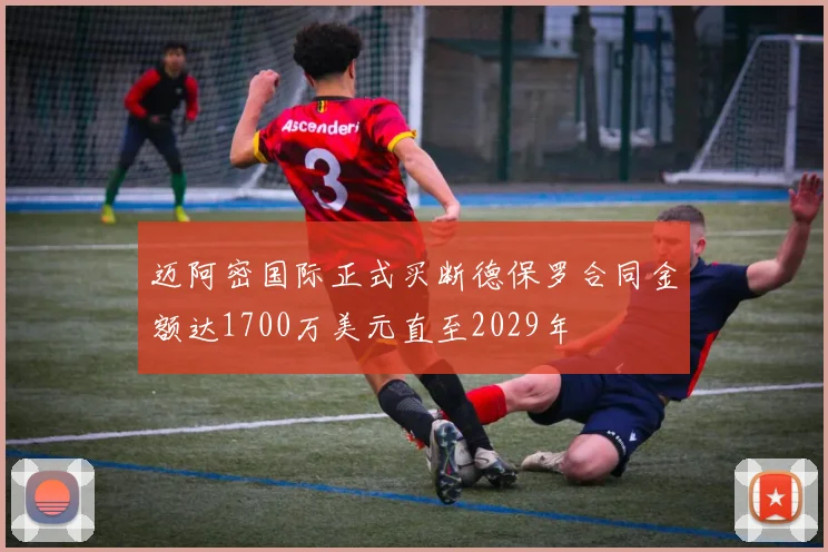 迈阿密国际正式买断德保罗合同金额达1700万美元直至2029年