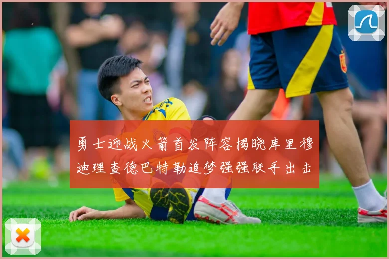 勇士迎战火箭首发阵容揭晓库里穆迪理查德巴特勒追梦强强联手出击