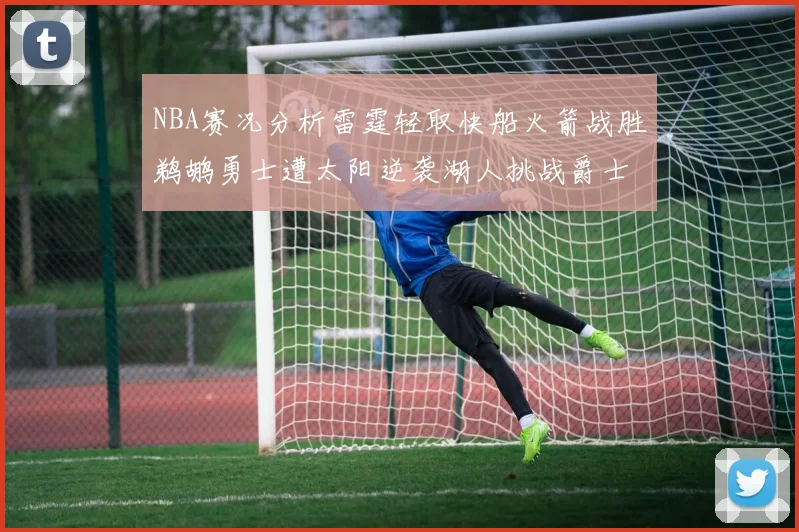 NBA赛况分析雷霆轻取快船火箭战胜鹈鹕勇士遭太阳逆袭湖人挑战爵士艰难