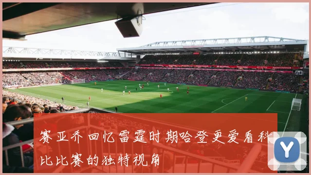 赛亚乔回忆雷霆时期哈登更爱看科比比赛的独特视角