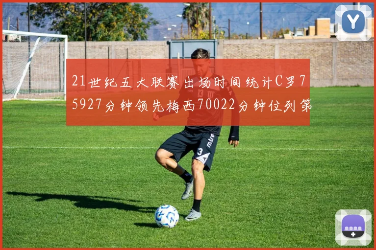 21世纪五大联赛出场时间统计C罗75927分钟领先梅西70022分钟位列第三