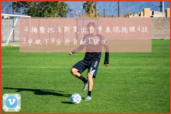 卡梅隆托马斯复出首节表现抢眼4投3中砍下9分并贡献1助攻