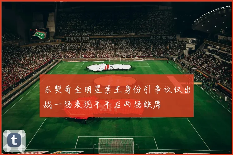 东契奇全明星票王身份引争议仅出战一场表现平平后两场缺席