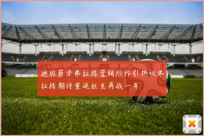 迪班萨学弗拉格营销炒作引热议弗拉格期待重返杜克再战一年
