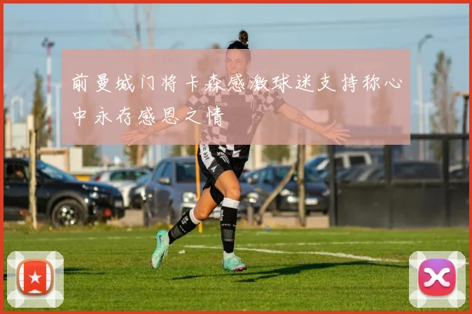 前曼城门将卡森感激球迷支持称心中永存感恩之情