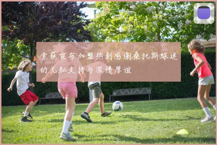 索萨宣布加盟热刺感谢桑托斯球迷的无私支持与深情厚谊