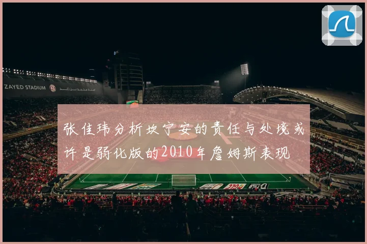 张佳玮分析坎宁安的责任与处境或许是弱化版的2010年詹姆斯表现
