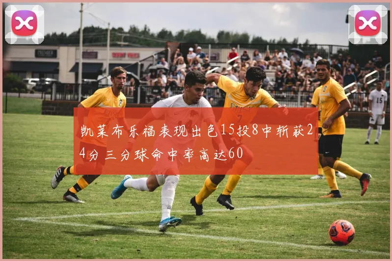 凯莱布乐福表现出色15投8中斩获24分三分球命中率高达60