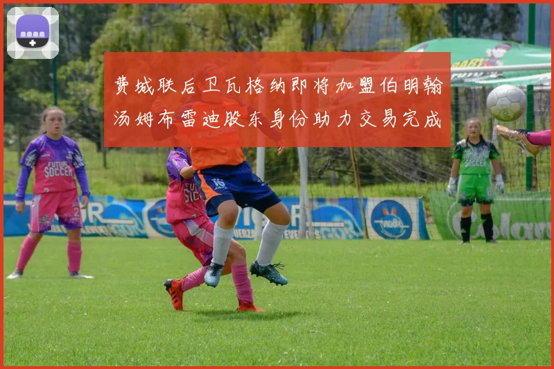 费城联后卫瓦格纳即将加盟伯明翰汤姆布雷迪股东身份助力交易完成