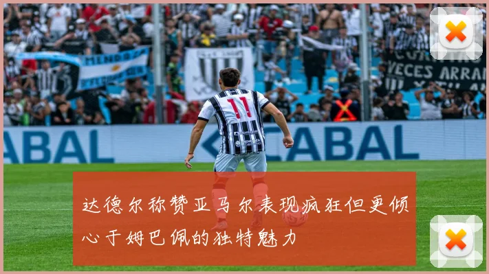 达德尔称赞亚马尔表现疯狂但更倾心于姆巴佩的独特魅力