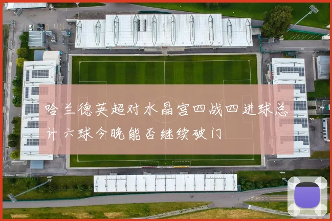 哈兰德英超对水晶宫四战四进球总计六球今晚能否继续破门