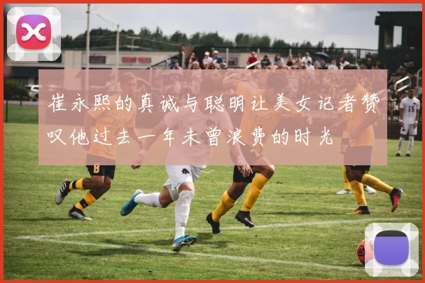 崔永熙的真诚与聪明让美女记者赞叹他过去一年未曾浪费的时光